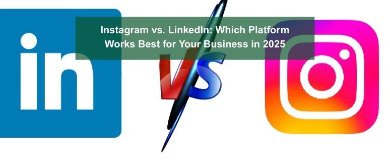 Instagram vs. LinkedIn: Which Platform Works Best for Your Business in 2025?