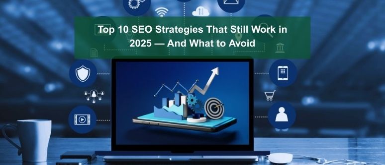 Top 10 SEO Strategies That Still Work in 2025 — And What to Avoid